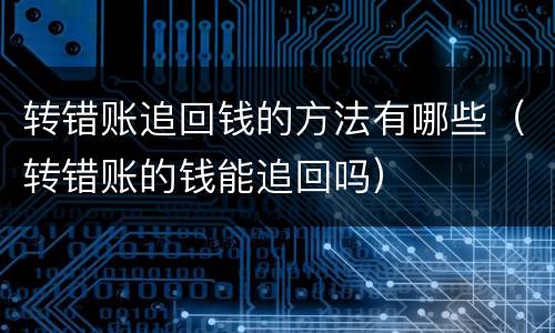 转错账追回钱的方法有哪些（转错账的钱能追回吗）