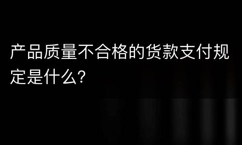 产品质量不合格的货款支付规定是什么？