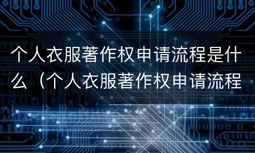 个人衣服著作权申请流程是什么（个人衣服著作权申请流程是什么意思）