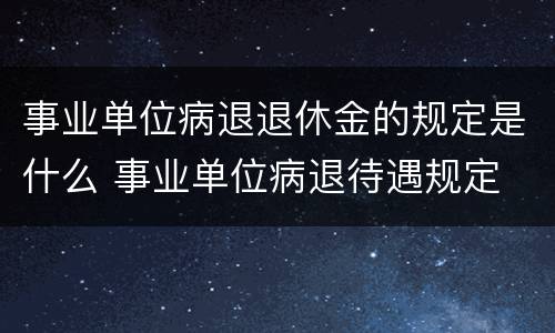 事业单位病退退休金的规定是什么 事业单位病退待遇规定