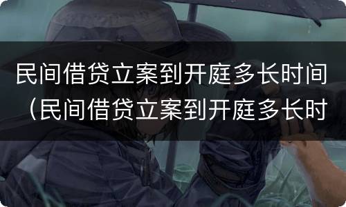 民间借贷立案到开庭多长时间（民间借贷立案到开庭多长时间结案）