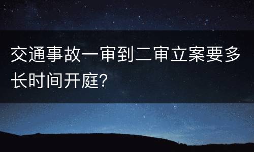 交通事故一审到二审立案要多长时间开庭？