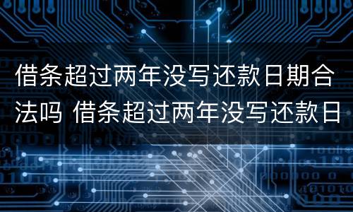 借条超过两年没写还款日期合法吗 借条超过两年没写还款日期合法吗怎么办