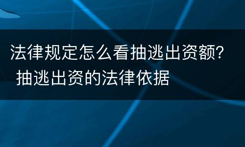 法律规定怎么看抽逃出资额？ 抽逃出资的法律依据