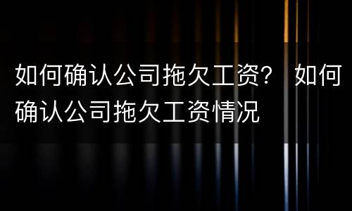 如何确认公司拖欠工资？ 如何确认公司拖欠工资情况