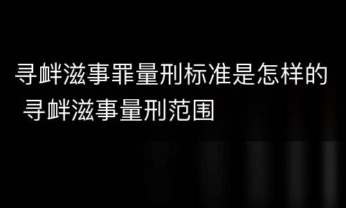 寻衅滋事罪量刑标准是怎样的 寻衅滋事量刑范围