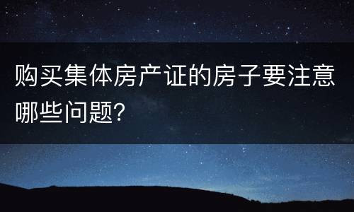 购买集体房产证的房子要注意哪些问题？