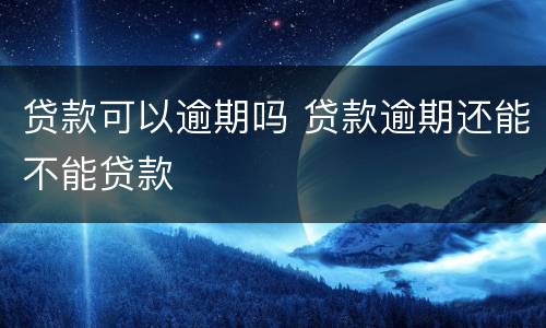 贷款可以逾期吗 贷款逾期还能不能贷款