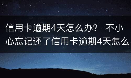信用卡逾期4天怎么办？ 不小心忘记还了信用卡逾期4天怎么办