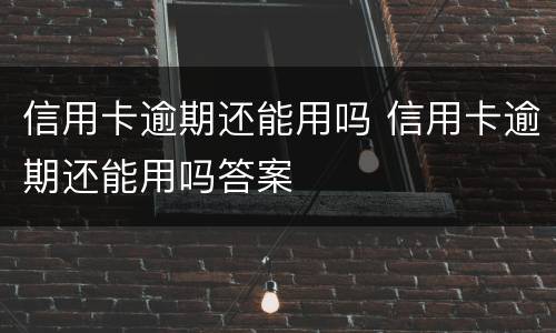 信用卡逾期还能用吗 信用卡逾期还能用吗答案