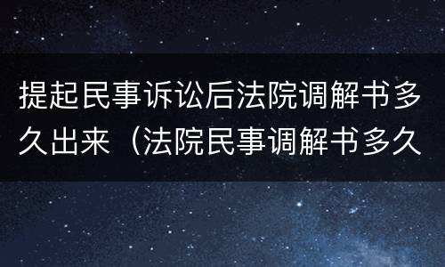 提起民事诉讼后法院调解书多久出来（法院民事调解书多久能下来）