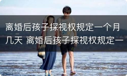 离婚后孩子探视权规定一个月几天 离婚后孩子探视权规定一个月几天可以离婚