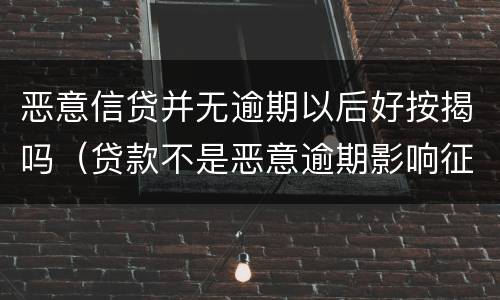 恶意信贷并无逾期以后好按揭吗（贷款不是恶意逾期影响征信怎么办）
