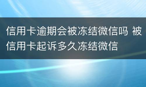 信用卡逾期会被冻结微信吗 被信用卡起诉多久冻结微信
