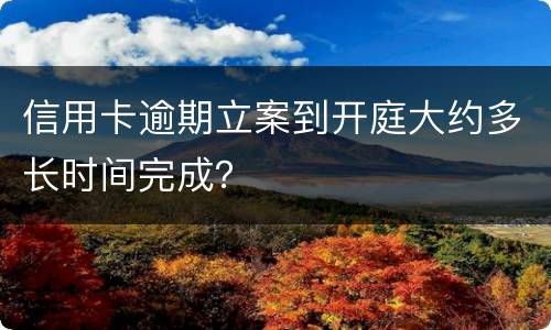 信用卡逾期立案到开庭大约多长时间完成？