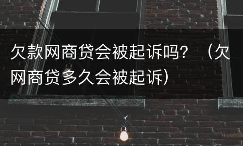 欠款网商贷会被起诉吗？（欠网商贷多久会被起诉）