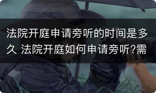 法院开庭申请旁听的时间是多久 法院开庭如何申请旁听?需要什么手续吗