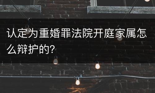 认定为重婚罪法院开庭家属怎么辩护的？