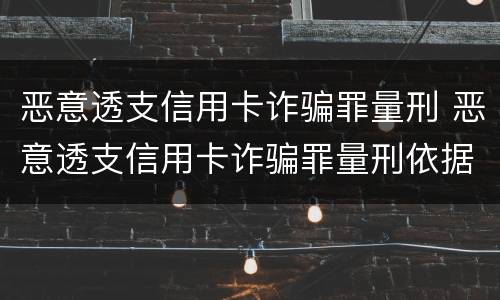 恶意透支信用卡诈骗罪量刑 恶意透支信用卡诈骗罪量刑依据