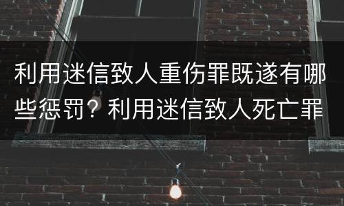 利用迷信致人重伤罪既遂有哪些惩罚? 利用迷信致人死亡罪
