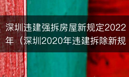 深圳违建强拆房屋新规定2022年（深圳2020年违建拆除新规）