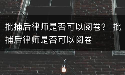 批捕后律师是否可以阅卷？ 批捕后律师是否可以阅卷