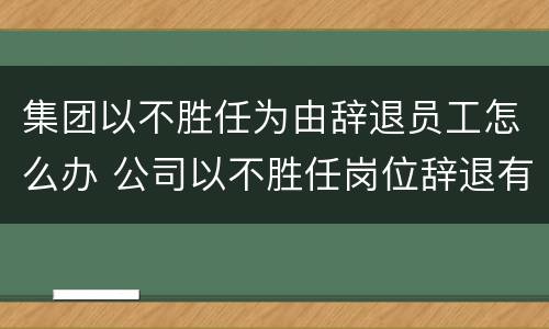 集团以不胜任为由辞退员工怎么办 公司以不胜任岗位辞退有补偿金吗