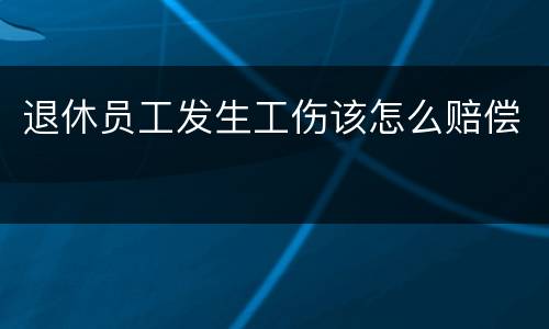 退休员工发生工伤该怎么赔偿