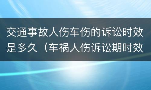 交通事故人伤车伤的诉讼时效是多久（车祸人伤诉讼期时效）