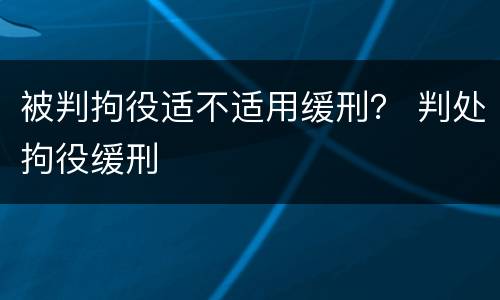 被判拘役适不适用缓刑？ 判处拘役缓刑