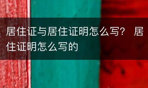 居住证与居住证明怎么写？ 居住证明怎么写的