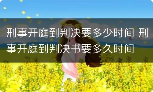 刑事开庭到判决要多少时间 刑事开庭到判决书要多久时间