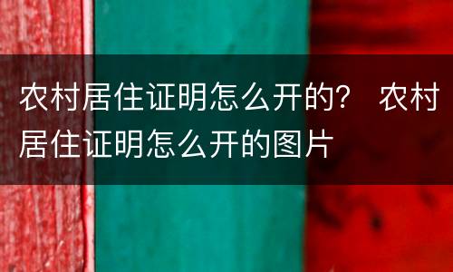 农村居住证明怎么开的？ 农村居住证明怎么开的图片