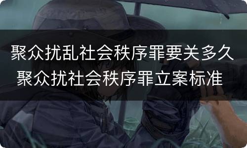 聚众扰乱社会秩序罪要关多久 聚众扰社会秩序罪立案标准