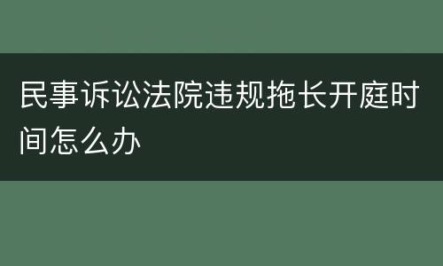 民事诉讼法院违规拖长开庭时间怎么办