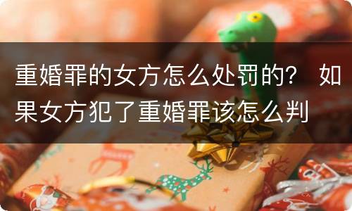 重婚罪的女方怎么处罚的？ 如果女方犯了重婚罪该怎么判
