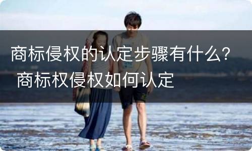 商标侵权的认定步骤有什么？ 商标权侵权如何认定