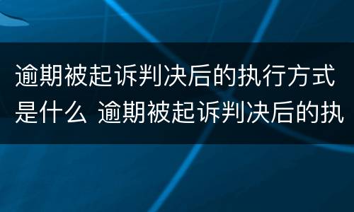 逾期被起诉判决后的执行方式是什么 逾期被起诉判决后的执行方式是什么呢