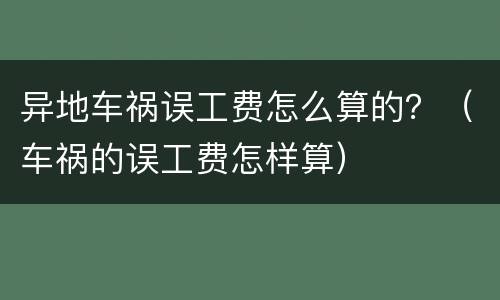 异地车祸误工费怎么算的？（车祸的误工费怎样算）
