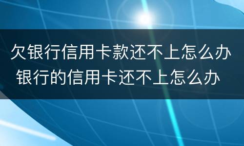 欠银行信用卡款还不上怎么办 银行的信用卡还不上怎么办