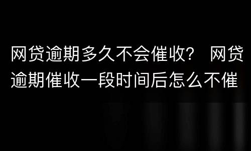 网贷逾期多久不会催收？ 网贷逾期催收一段时间后怎么不催了