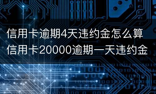 信用卡逾期4天违约金怎么算 信用卡20000逾期一天违约金