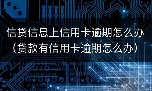 信贷信息上信用卡逾期怎么办（贷款有信用卡逾期怎么办）