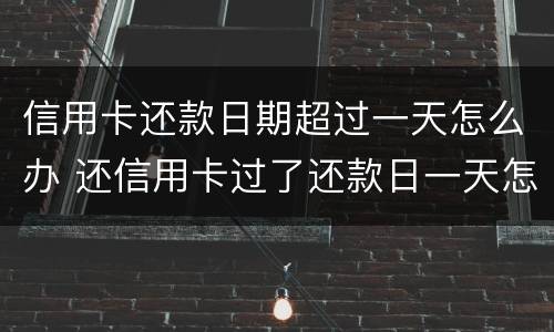信用卡还款日期超过一天怎么办 还信用卡过了还款日一天怎么办