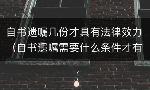 自书遗嘱几份才具有法律效力（自书遗嘱需要什么条件才有法律效应）