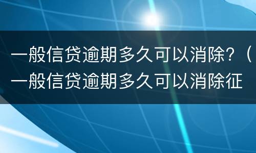 一般信贷逾期多久可以消除?（一般信贷逾期多久可以消除征信）