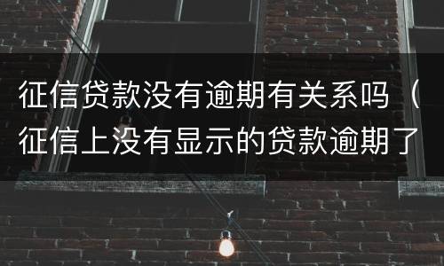 征信贷款没有逾期有关系吗（征信上没有显示的贷款逾期了会影响征信吗）