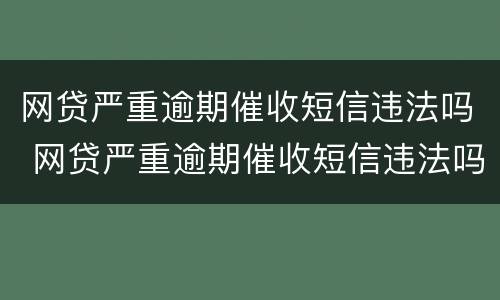 网贷严重逾期催收短信违法吗 网贷严重逾期催收短信违法吗怎么举报