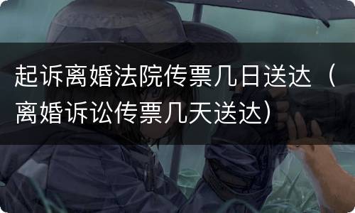 起诉离婚法院传票几日送达（离婚诉讼传票几天送达）