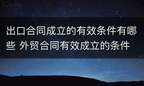 出口合同成立的有效条件有哪些 外贸合同有效成立的条件